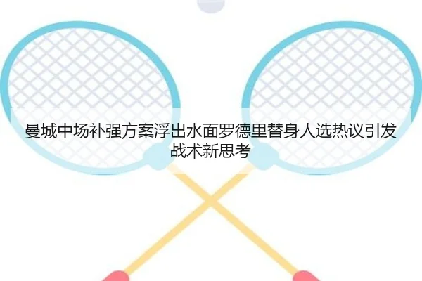 曼城中场补强方案浮出水面罗德里替身人选热议引发战术新思考