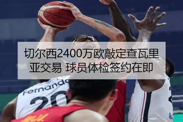 切尔西2400万欧敲定查瓦里亚交易 球员体检签约在即