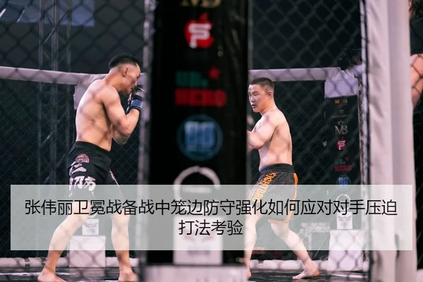 张伟丽卫冕战备战中笼边防守强化如何应对对手压迫打法考验