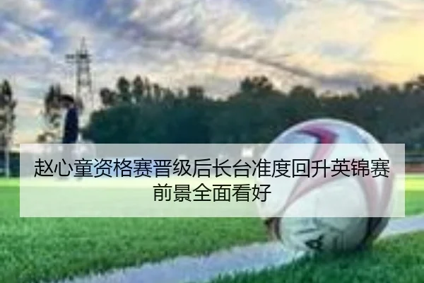 赵心童资格赛晋级后长台准度回升英锦赛前景全面看好
